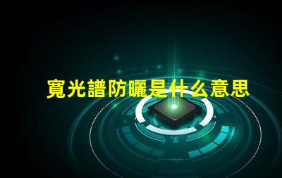 寬光譜防曬是什么意思 多光譜防曬是什么意思